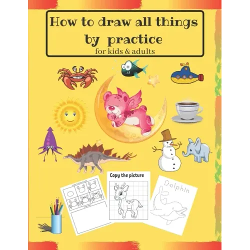 How to draw all things by practice: Step by Step Drawing Everything in the Cutest Style and Activity coloring Book for Kids and adults (copy picture +