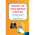 Show Up and Bring Coffee: How to Support Your Friends With Disabled Children