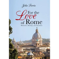 For the Love of Rome: Memories, Musings, and Anecdotes