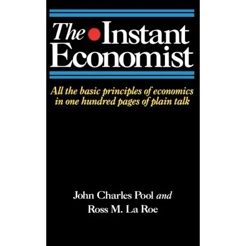 The Instant Economist: All the Basic Principles of Economics in 100 Pages of Plain Talk