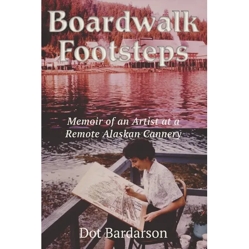 Boardwalk Footsteps: Memoir of an Artist at a Remote Alaskan Cannery