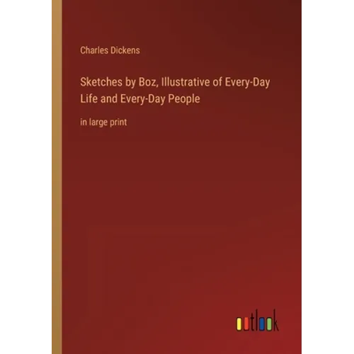 Sketches by Boz, Illustrative of Every-Day Life and Every-Day People: in large print