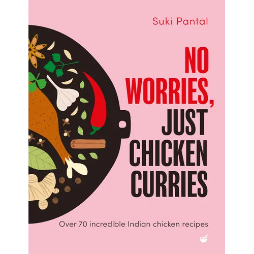 No Worries, Just Chicken Curries: Over 70 Incredible Indian Chicken Recipes