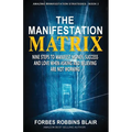 The Manifestation Matrix: Nine Steps to Manifest Money, Success & Love - When Asking and Believing Are Not Working