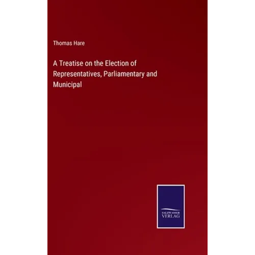A Treatise on the Election of Representatives, Parliamentary and Municipal