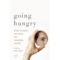 Going Hungry: Writers on Desire, Self-Denial, and Overcoming Anorexia