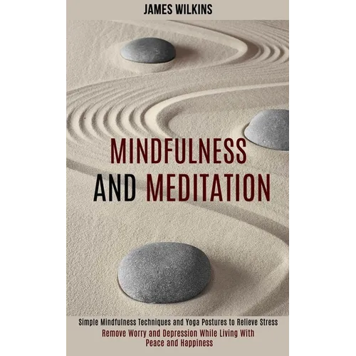 Mindfulness and Meditation: Simple Mindfulness Techniques and Yoga Postures to Relieve Stress (Remove Worry and Depression While Living With Peace and