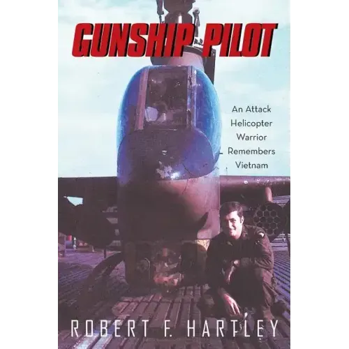 Gunship Pilot: An Attack Helicopter Warrior Remembers Vietnam