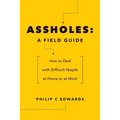 Assholes: A Field Guide: How to Deal with Difficult People At Home or at Work