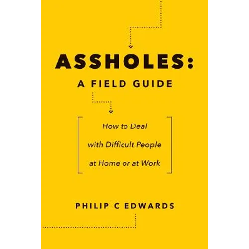 Assholes: A Field Guide: How to Deal with Difficult People At Home or at Work