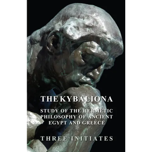 The Kybalion - A Study of the Hermetic Philosophy of Ancient Egypt and Greece