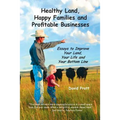 Healthy Land, Happy Families and Profitable Businesses: Essays to Improve Your Land, Your Life and Your Bottom Line