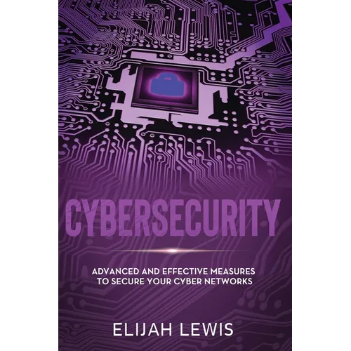 Cybersecurity: Advanced and Effective Measures to Secure Your Cyber Networks