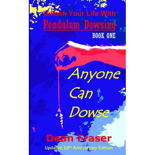 Unlock Your Life With Pendulum Dowsing - 18th Anniversary Edition: Anyone Can Dowse!