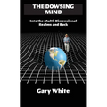 The Dowsing Mind: Into the Multi-Dimensional Realms and Back