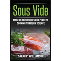 Sous Vide: Modern Techniques for Perfect Cooking Through Science