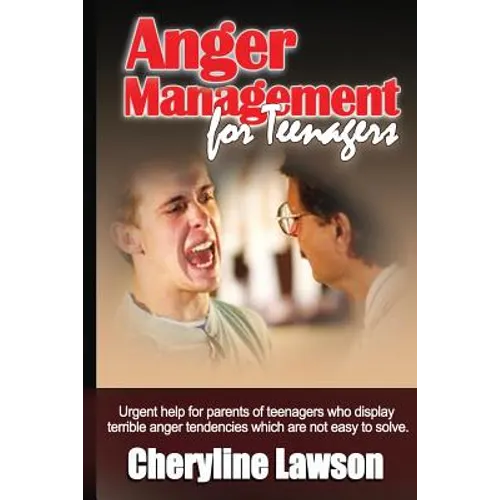 Anger Management for Teenagers: Urgent help for parents of teenagers who display uncontrollable anger that has been difficult to resolve