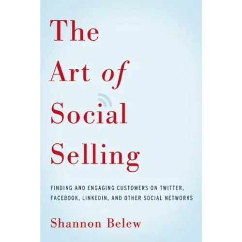The Art of Social Selling: Finding and Engaging Customers on Twitter, Facebook, LinkedIn, and Other Social Networks