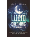 Lucid Dreaming for Beginners: What You Need to Know About Controlling Your Dreams to Improve Your Sleep and Creativity