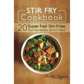 Stir Fry Cookbook: 20 Super Fast Stir-Fries That Are Healthy, Quick & Easy!