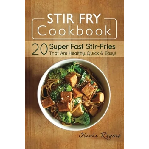 Stir Fry Cookbook: 20 Super Fast Stir-Fries That Are Healthy, Quick & Easy!