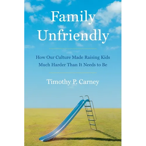 Family Unfriendly: How Our Culture Made Raising Kids Much Harder Than It Needs to Be
