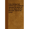 Crab, Shrimp, and Lobster Lore - Gathered Amongst the Rocks at the Sea-Shore, by the Riverside, and in the Forest
