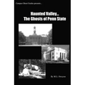 Haunted Valley... The Ghosts Of Penn State: Ghost Stories And Haunted Tales Of Penn State