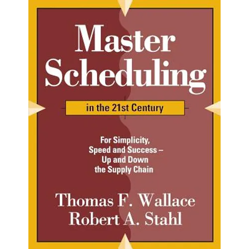 Master Scheduling in the 21st Century: For Simplicity, Speed and Success- Up and Down the Supply Chain
