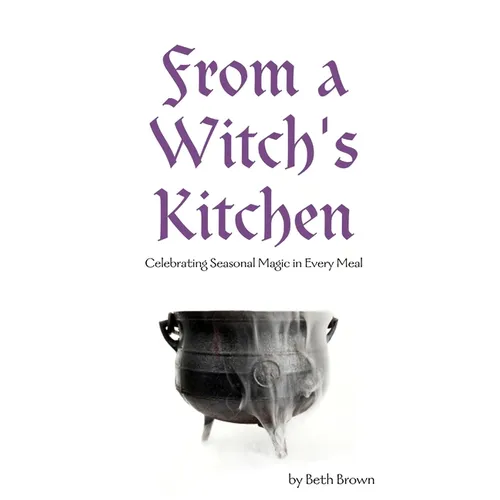 From a Witch's Kitchen: Celebrating Seasonal Magic in Every Meal