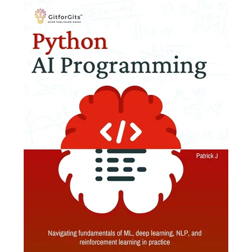 Python AI Programming: Navigating fundamentals of ML, deep learning, NLP, and reinforcement learning in practice