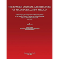 The Spanish Colonial Architecture of Pecos Pueblo, New Mexico: Archaeological Excavations and Architectural History of the Spanish Colonial Churches a