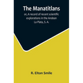 The Manatitlans; or, A record of recent scientific explorations in the Andean La Plata, S. A.