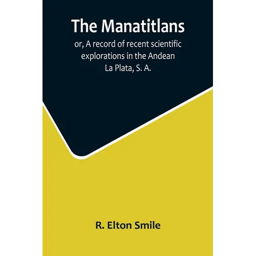 The Manatitlans; or, A record of recent scientific explorations in the Andean La Plata, S. A.