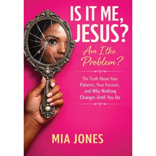 Is It Me, Jesus? Am I the Problem?: The Truth About Your Patterns, Your Excuses, and Why Nothing Changes Until You Do