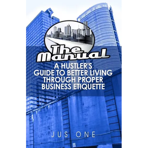 The Manual: A Hustler's Guide To Better Living Through Proper Business Etiquette