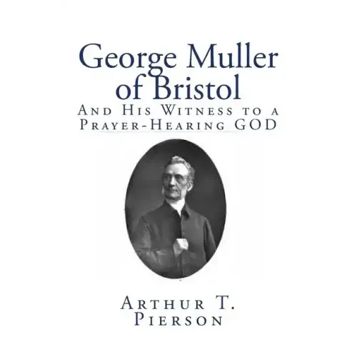 George Muller of Bristol: And His Witness to a Prayer-Hearing GOD
