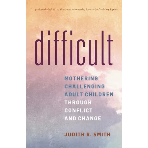 Difficult: Mothering Challenging Adult Children Through Conflict and Change