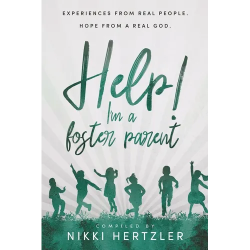 Help! I'm a Foster Parent: Experiences from Real People. Hope from a Real God.