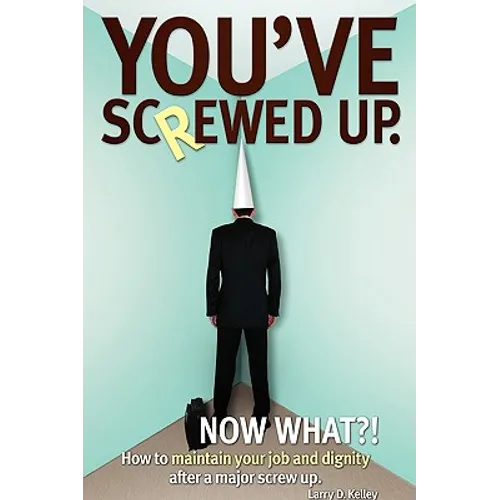 You've screwed up. Now What?!: How to maintain your job and dignity after a major screw up.