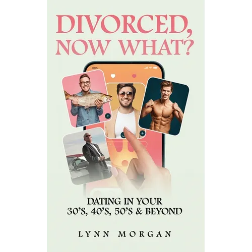 Divorced, Now What?: Dating in Your 30s, 40s, 50s & Beyond