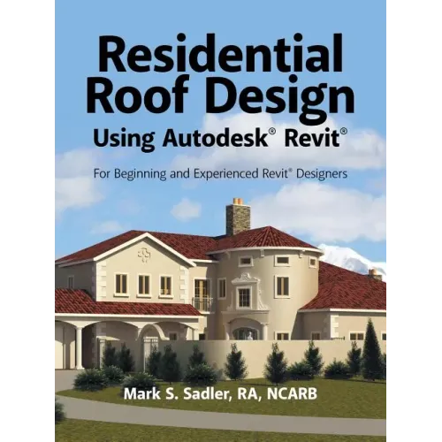 Residential Roof Design Using Autodesk(R) Revit(R): For Beginning and Experienced Revit(R) Designers