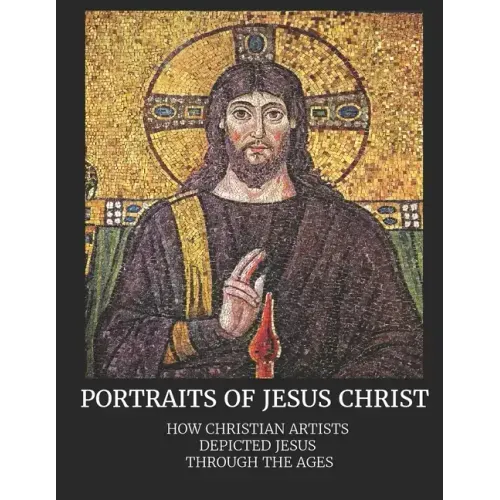 Portraits of Jesus Christ: How Christian Artists Depicted Jesus Through the Ages
