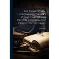 The Grant Poem, Containing Grant's Public Career and Private Life From the Cradle to the Grave
