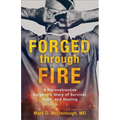 Forged Through Fire: A Reconstructive Surgeon's Story of Survival, Faith, and Healing