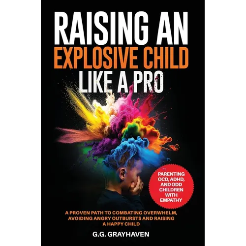 Raising an Explosive Child Like a Pro: Parenting OCD, ADHD, and ODD Children With Empathy. A Proven Path to Combating Overwhelm, Avoiding Angry Outbur