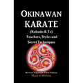 Okinawan Karate (Kobudo & Te) Teachers, Styles and Secret Techniques: Expanded Third Edition