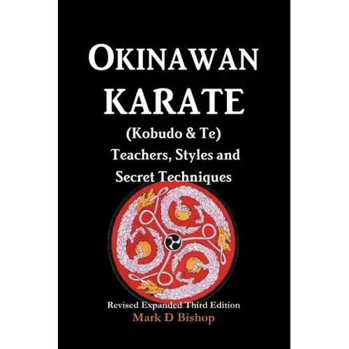 Okinawan Karate (Kobudo & Te) Teachers, Styles and Secret Techniques: Expanded Third Edition