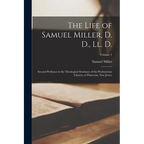 The Life of Samuel Miller, D. D., Ll. D.: Second Professor in the Theological Seminary of the Presbyterian Church, at Princeton, New Jersey; Volume 1 - Paperback