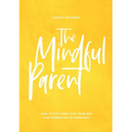 The Mindful Parent: How to Stay Sane, Stay Calm and Stay Connected to Your Kids
